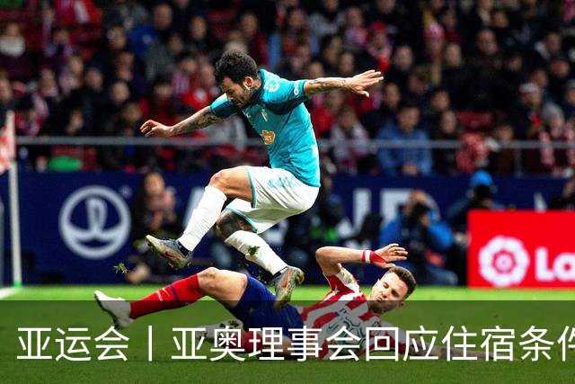 亚运会丨亚奥理事会回应住宿条件争议：已提供充足保障