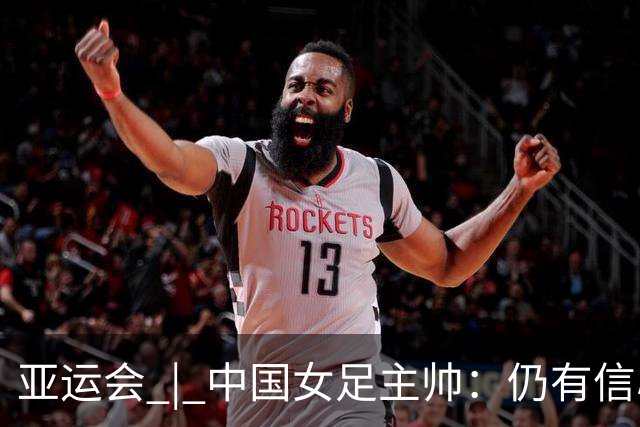 亚运会 | 中国女足主帅：仍有信心以小组头名出线